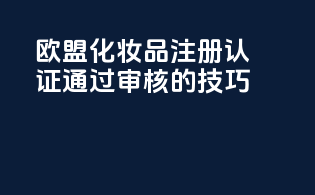 欧盟化妆品注册认证通过CPNO审核的技巧