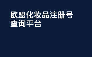 欧盟化妆品注册号查询平台