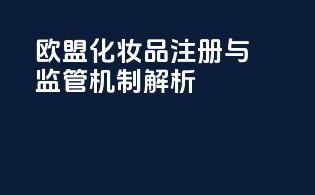 欧盟化妆品注册与监管机制解析