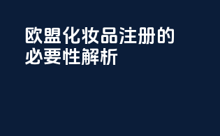 欧盟化妆品注册的必要性解析