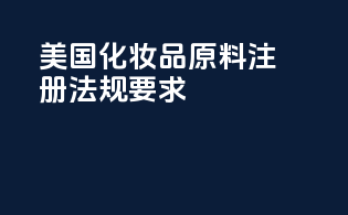 美国化妆品原料注册法规要求