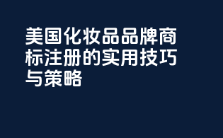 美国化妆品品牌商标注册的实用技巧与策略
