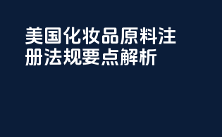 美国化妆品原料注册法规要点解析