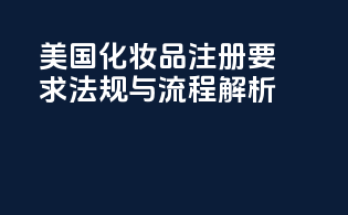 美国化妆品注册要求：法规与流程解析