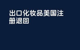 出口化妆品美国注册退回