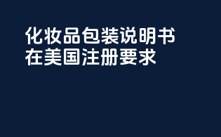 化妆品包装说明书在美国注册要求