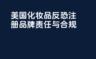 美国化妆品反恐注册：品牌责任与合规