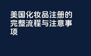 美国化妆品FDA注册的完整流程与注意事项