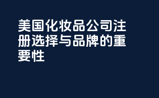 美国化妆品公司注册：选择与品牌的重要性
