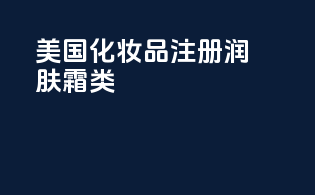 美国化妆品注册润肤霜类