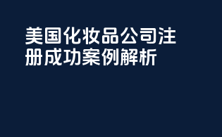 美国化妆品公司注册成功案例解析