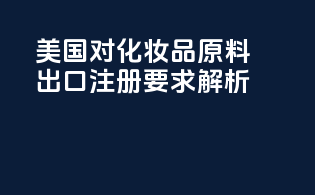 美国FDA对化妆品原料出口注册要求解析