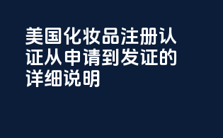 美国化妆品注册认证：从申请到发证的详细说明