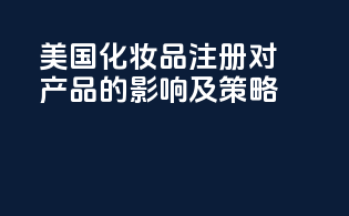 美国化妆品FDA注册对产品的影响及策略