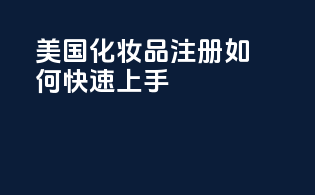 美国化妆品注册，如何快速上手？