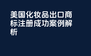 美国化妆品出口商标注册成功案例解析