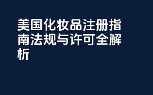 美国化妆品注册指南：法规与许可全解析