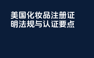 美国化妆品注册证明：法规与认证要点