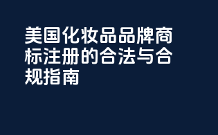 美国化妆品品牌商标注册的合法与合规指南