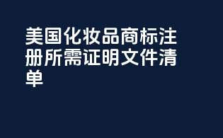美国化妆品商标注册所需证明文件清单