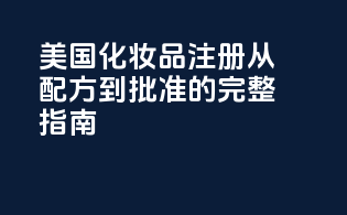 美国化妆品注册：从配方到批准的完整指南