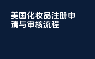 美国化妆品注册申请与审核流程