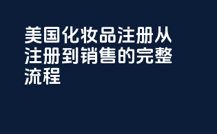 美国化妆品注册：从注册到销售的完整流程