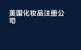 美国化妆品注册公司