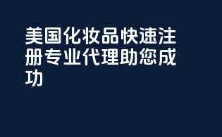 美国化妆品快速注册，专业代理，助您成功！