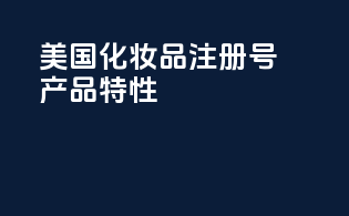 美国化妆品注册号：产品特性