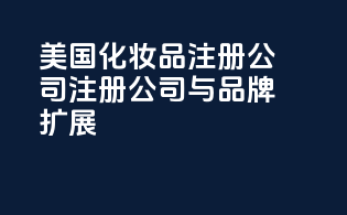 美国化妆品注册公司：注册公司与品牌扩展