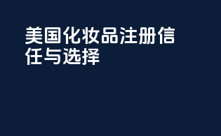 美国化妆品注册：信任与选择