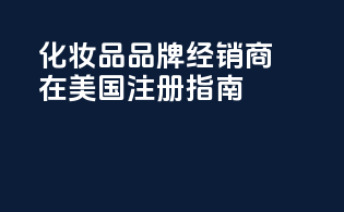 化妆品品牌经销商在美国注册指南