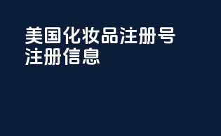 美国化妆品注册号：注册信息