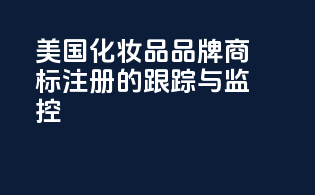 美国化妆品品牌商标注册的跟踪与监控