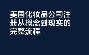美国化妆品公司注册：从概念到现实的完整流程