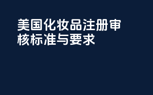 美国化妆品注册审核标准与要求