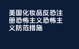 美国化妆品反恐注册：恐怖主义恐怖主义防范措施