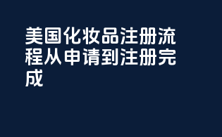 美国化妆品注册流程：从申请到注册完成
