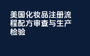 美国化妆品注册流程：配方审查与生产检验