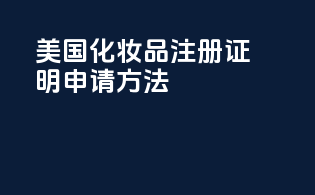 美国化妆品注册证明申请方法