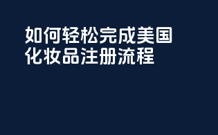 如何轻松完成美国化妆品注册流程