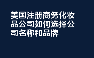 美国注册商务化妆品公司：如何选择公司名称和品牌