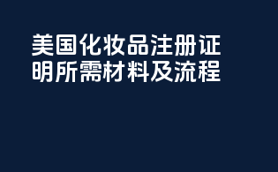 美国化妆品注册证明：所需材料及流程