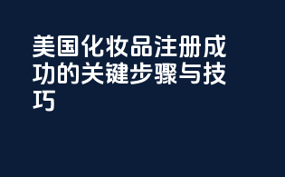 美国化妆品FDA注册成功的关键步骤与技巧