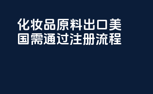 化妆品原料出口美国需通过FDA注册流程