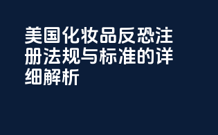 美国化妆品反恐注册：法规与标准的详细解析