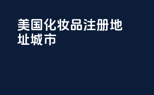 美国化妆品注册地址城市
