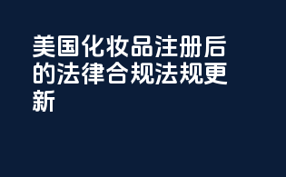 美国化妆品注册后的法律合规：法规更新