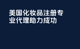 美国化妆品注册：专业代理助力成功